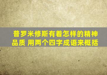 普罗米修斯有着怎样的精神品质 用两个四字成语来概括